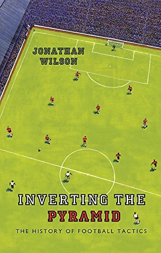 Jonathan Wilson: Inverting the Pyramid: The History of Football Tactics (2008, Orion)