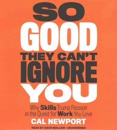Cal Newport: So Good They Can't Ignore You: Why Skills Trump Passion in the Quest for Work You Love (2016)