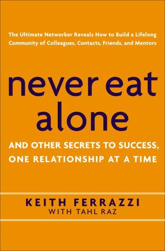 Keith Ferrazzi: Never Eat Alone: And Other Secrets to Success, One Relationship at a Time (2005, Broadway Books)