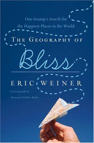 Eric Weiner: The Geography of Bliss (2008, Twelve)