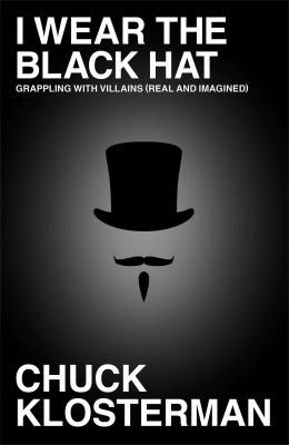 Chuck Klosterman: I Wear The Black Hat (2013, Simon & Schuster)