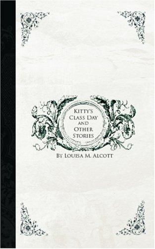 Louisa May Alcott: Kitty\'s Class Day and Other Stories (Paperback, 2006, BiblioBazaar)