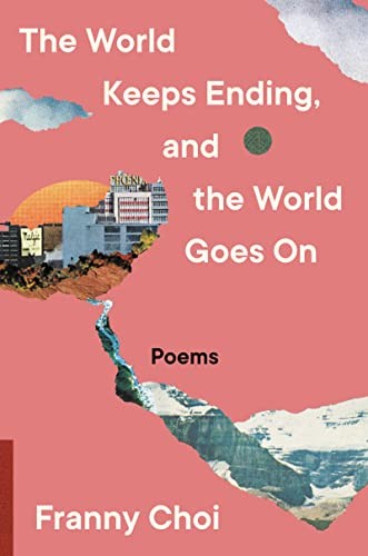 Franny Choi: World Keeps Ending, and the World Goes On (2022, HarperCollins Publishers, Ecco)