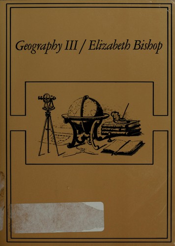 Elizabeth Bishop: Geography III (1976, Farrar, Straus and Giroux)