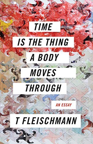 T Fleischmann: Time Is the Thing a Body Moves Through (Paperback, 2019, Coffee House Press)