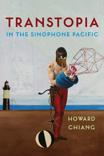 Howard Chiang: Transtopia in the Sinophone Pacific (2021, Columbia University Press)