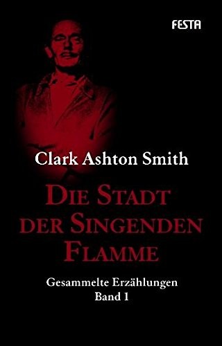 Clark Ashton Smith: Die Stadt der singenden Flamme: Gesammelte Erzählungen 1 (Hardcover, 2009, Festa Verlag)