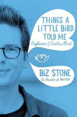 Biz Stone: Things A Little Bird Told Me Confessions Of The Creative Mind (2014, LITTLE BROWN IMPORTS)