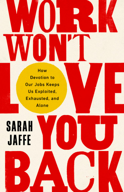 Sarah Jaffe: Work Won't Love You Back (2021, PublicAffairs)
