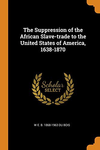 W. E. B. Du Bois: The Suppression of the African Slave-Trade to the United States of America, 1638-1870 (Paperback, 2018, Franklin Classics Trade Press)