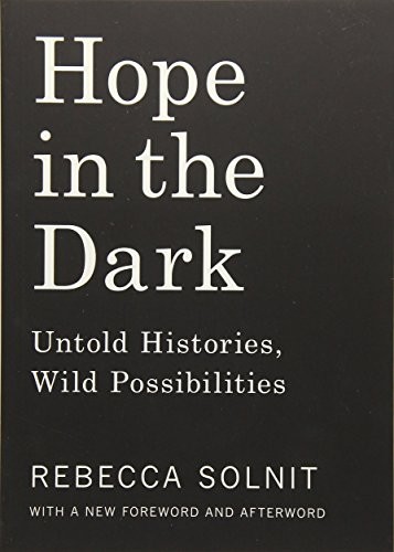 Rebecca Solnit: Hope in the Dark: Untold Histories, Wild Possibilities (2016, Haymarket Books)