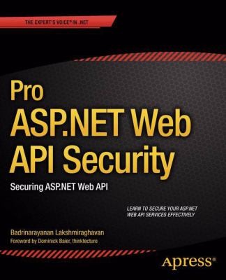 Badrinarayanan Lakshmiraghavan: Pro Aspnet Web Api Security Securing Aspnet Web Api (2013, APress)