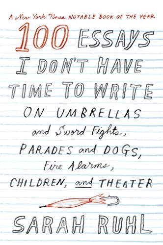Sarah Ruhl: 100 Essays I Don't Have Time to Write (2015, Farrar Straus Giroux, Farrar, Straus and Giroux)