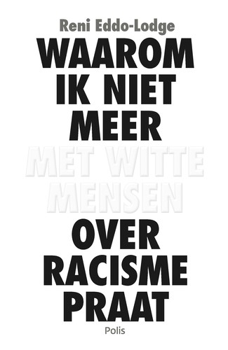 Reni Eddo-Lodge: Waarom ik niet meer met witte mensen over racisme praat (Dutch language, 2020, Polis)