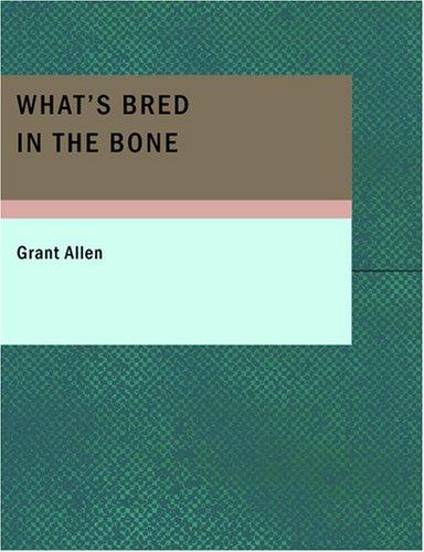 Grant Allen: What's Bred in the Bone (Large Print Edition) (Paperback, 2007, BiblioBazaar)