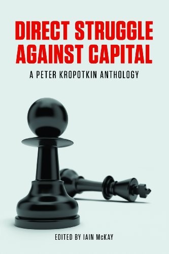 Peter Kropotkin: Direct Struggle Against Capital (2014, AK Press)