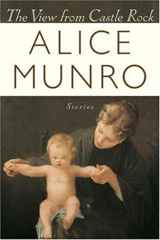 Alice Munro: The View From Castle Rock (Hardcover, 2006, Douglas Gibson Books)