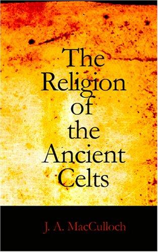 John Arnott MacCulloch: The Religion of the Ancient Celts (Paperback, 2007, BiblioBazaar)