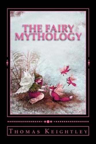 Thomas Keightley: The Fairy Mythology (Paperback, 2017, CreateSpace Independent Publishing Platform)