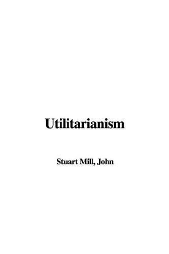 John Stuart Mill: Utilitarianism (2005, IndyPublish.com)