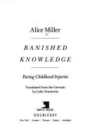 Alice Miller, Alice Miller: Banished Knowledge (Hardcover, 1990, Virago Press Ltd)