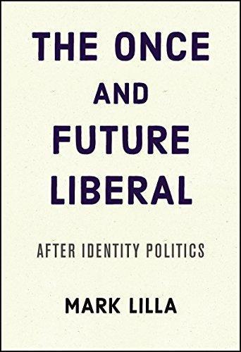 Mark Lilla: The Once and Future Liberal: After Identity Politics (2017)
