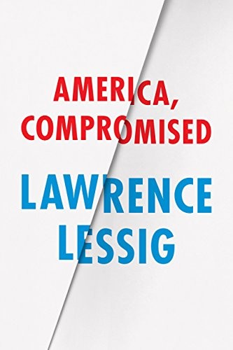 Lawrence Lessig: America, Compromised (Berlin Family Lectures) (2018, University of Chicago Press)