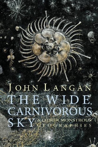 John Langan: The Wide, Carnivorous Sky and Other Monstrous Geographies (2018, Dark Regions Press)