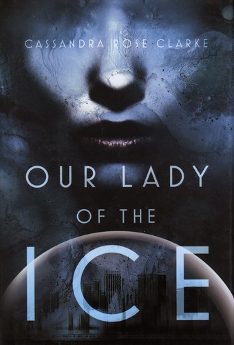 Cassandra Rose Clarke: Our Lady of the Ice (Hardcover, 2015, Saga Press)