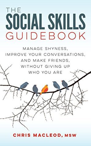 Chris Macleod Msw: The Social Skills Guidebook: Manage Shyness, Improve Your Conversations, and Make Friends, Without Giving Up Who You Are (2016)