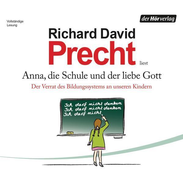 Richard David Precht: Anna, die Schule und der liebe Gott Der Verrat des Bildungssystems an unseren Kindern (German language, 2013, Der Hörverlag)