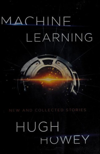 Hugh Howey: Machine Learning: New and Collected Stories (2017, John Joseph Adams/Houghton Mifflin Harcourt)