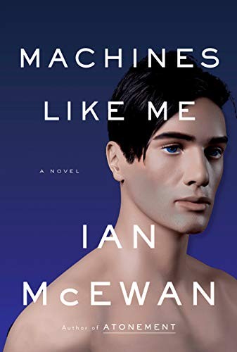 Ian McEwan: Machines Like Me (2019, Nan A. Talese)