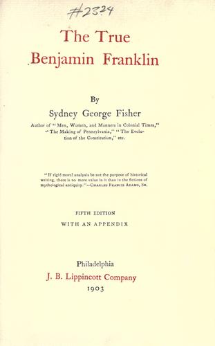 Sydney George Fisher: The True Benjamin Franklin (1903, J. B. Lippincott company)