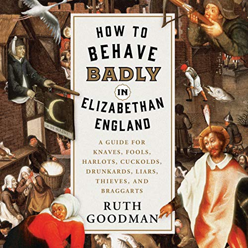 Ruth Goodman: How to Behave Badly in Elizabethan England (AudiobookFormat, 2021, Highbridge Audio and Blackstone Publishing)