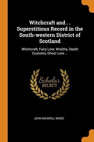 John Maxwell Wood: Witchcraft and . . Superstitious Record in the South-Western District of Scotland (Paperback, 2018, Franklin Classics Trade Press)