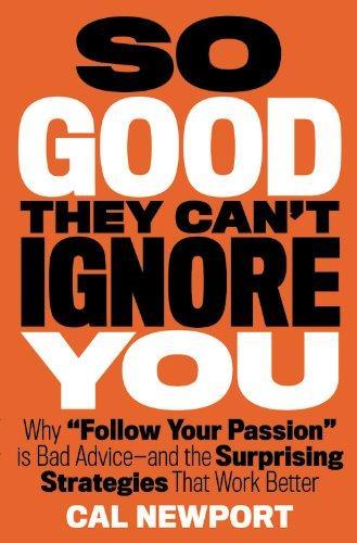 Cal Newport: So Good They Can't Ignore You: Why Skills Trump Passion in the Quest for Work You Love (2012)