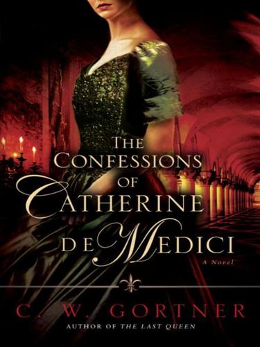 C. W. Gortner: The Confessions of Catherine de Medici (EBook, 2010, Random House Publishing Group)