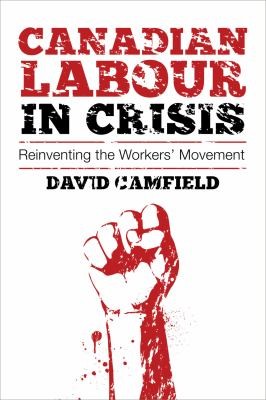 David Camfield: Canadian Labour In Crisis Reinventing The Workers Movement (2011, Fernwood Publishing)