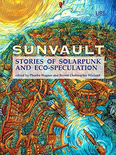 Lavie Tidhar, Jaymee Goh, Nisi Shawl, Daniel José Older, A.C. Wise, Kristine Ong Muslim, Iona Sharma: Sunvault: Stories of Solarpunk and Eco-Speculation (2017, Upper Rubber Boot Books)