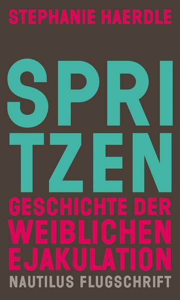 Stephanie Haerdle: Spritzen. Geschichte der weiblichen Ejakulation (German language, 2020)