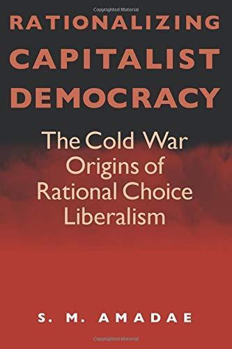 S. M. Amadae: Rationalizing Capitalist Democracy: The Cold War Origins of Rational Choice Liberalism (2003, University of Chicago Press)