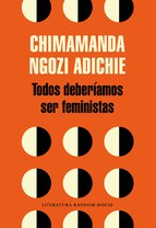 Chimamanda Ngozi Adichie: Todos deberíamos ser feministas (2015, Literatura Random House)