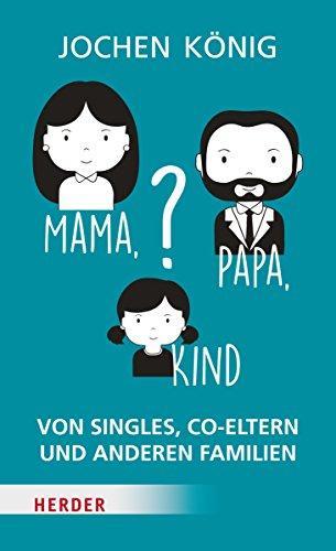 Jochen König: Mama, Papa, Kind? von Singles, Co-Eltern, und anderen Familien (German language, 2015)