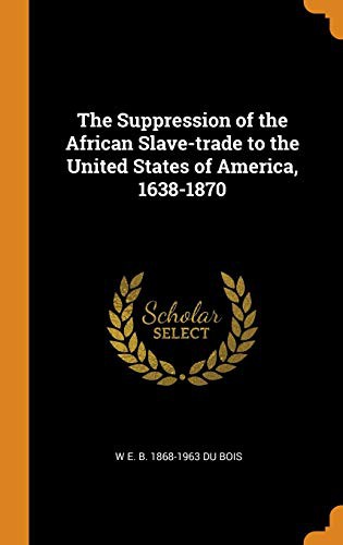 W. E. B. Du Bois: The Suppression of the African Slave-Trade to the United States of America, 1638-1870 (Hardcover, 2018, Franklin Classics Trade Press)