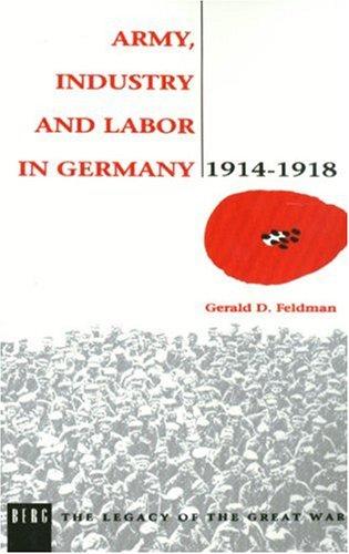 Gerald D. Feldman: Army, Industry and Labour in Germany, 1914-1918 (Legacy of the Great War) (Paperback, 2004, Berg Publishers)