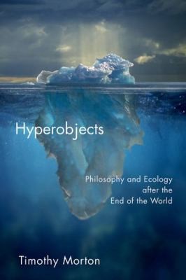Timothy Morton: Hyperobjects Philosophy And Ecology After The End Of The World (2013, University of Minnesota Press)