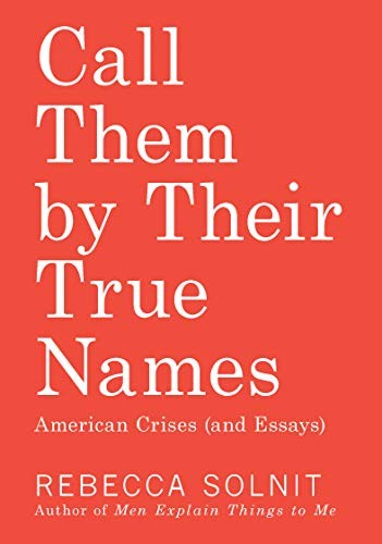 Rebecca Solnit: Call Them by Their True Names (2018, Haymarket Books)