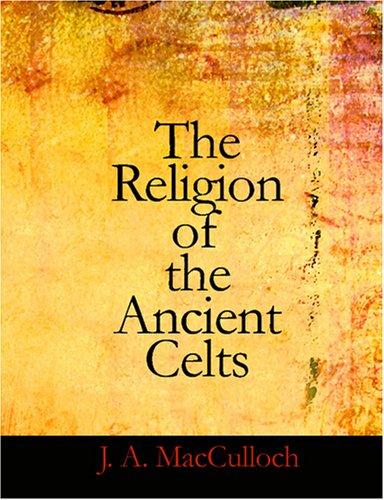 John Arnott MacCulloch: The Religion of the Ancient Celts (Large Print Edition) (Paperback, 2007, BiblioBazaar)