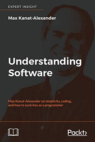 Max Kanat-Alexander: Understanding Software: Max Kanat-Alexander on simplicity, coding, and how to suck less as a programmer (2017, Packt Publishing)